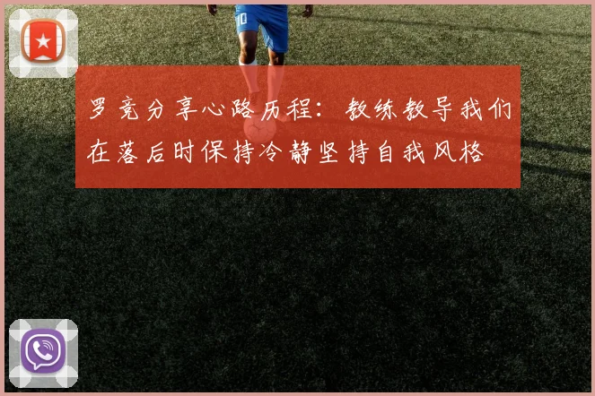 罗竞分享心路历程：教练教导我们在落后时保持冷静坚持自我风格