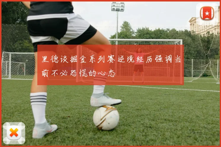 里德谈掘金系列赛逆境经历强调当前不必恐慌的心态