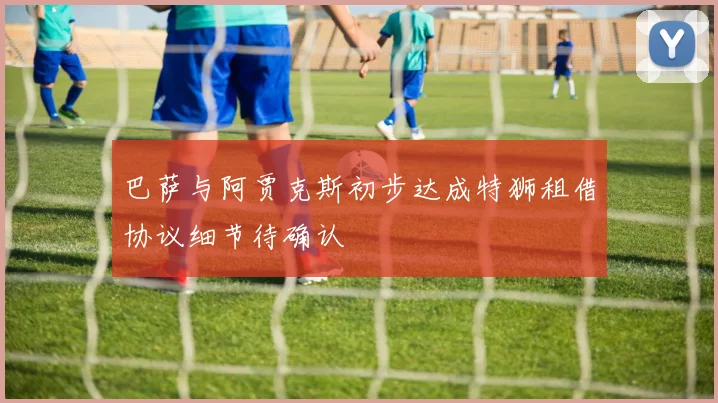 巴萨与阿贾克斯初步达成特狮租借协议细节待确认